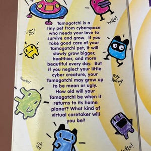 May include: A yellow background with colorful cartoon characters and text that reads "Tamagotchi is a tiny pet from cyberspace who needs your love to survive and grow. If you take good care of your Tamagotchi pet, it will slowly grow bigger, healthier, and more beautiful every day. But if you neglect your little cyber creature, your Tamagotchi may grow up to be mean or ugly. How old will your Tamagotchi be when it returns to its home planet? What kind of virtual caretaker will you be?"