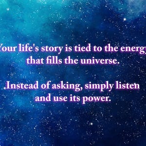 May include: A blue and purple inspirational quote against a starry night sky background. The quote reads: "Your life's story is tied to the energy that fills the universe. Instead of asking, simply listen and use its power."