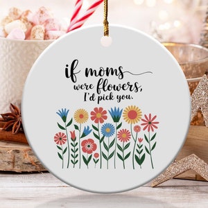 If Moms were Flowers I&#39;d Pick You Ornament, Mom Gift from Daughter Son, Love You Mom, Birthday Christmas Mother&#39;s Day for Mother (ORGB24044)