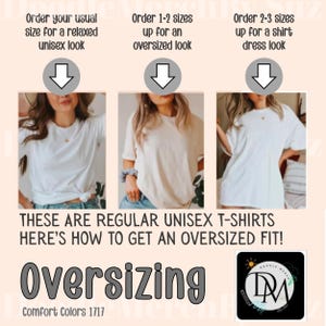 May include: A graphic showing how to size unisex t-shirts for a relaxed, oversized, or shirt dress look. The graphic shows three models wearing the same white t-shirt in different sizes. The text reads "Order your usual size for a relaxed unisex look", "Order 1-2 sizes up for an oversized look", and "Order 2-3 sizes up for a shirt dress look". The text "These are regular unisex t-shirts. Here's how to get an oversized fit!" is below the models. The text "Oversizing" is below the text and is in large, bold letters. The text "Comfort Colors 1717" is below the text "Oversizing".