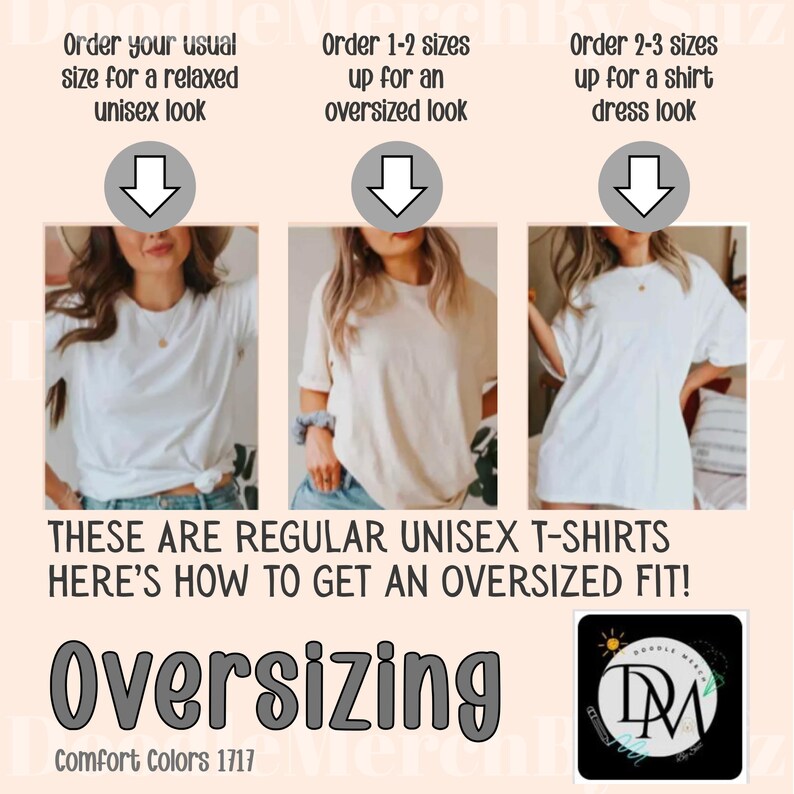 May include: A graphic showing how to size unisex t-shirts for a relaxed, oversized, or shirt dress look. The graphic shows three models wearing the same white t-shirt in different sizes. The text reads "Order your usual size for a relaxed unisex look", "Order 1-2 sizes up for an oversized look", and "Order 2-3 sizes up for a shirt dress look". The text "These are regular unisex t-shirts. Here's how to get an oversized fit!" is below the models. The text "Oversizing" is below the text and is in large, bold letters. The text "Comfort Colors 1717" is below the text "Oversizing".