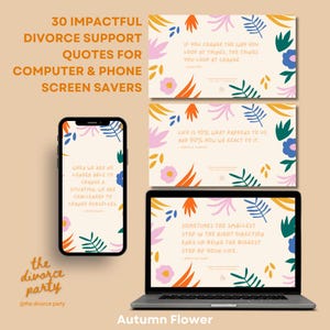 May include: A set of 30 inspirational quotes for divorce support, displayed on a phone and laptop screen savers. The quotes are displayed on a background with a floral pattern in shades of pink, orange, blue, and green. The text on the screen savers reads: "If you change the way you look at things, the things you look at change."  "Life is 10% what happens to us and 90% how we react to it."  "Sometimes the smallest step in the right direction ends up being the biggest step of your life."
