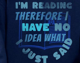 Bookworm Sweatshirt, I'm Reading, Therefore I Have No Idea What I Just Said