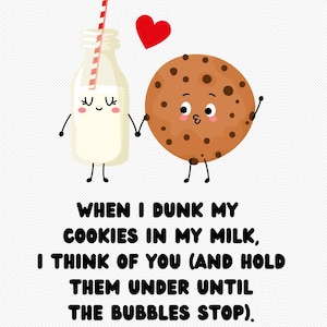 Puede incluir: Una ilustración de dibujos animados de una botella de leche y una galleta con chispas de chocolate que se toman de la mano. La botella de leche tiene una pajita a rayas rojas y blancas y un corazón flota sobre ellos. El texto dice: "WHEN I DUNK MY COOKIES IN MY MILK, I THINK OF YOU (AND HOLD THEM UNDER UNTIL THE BUBBLES STOP)."