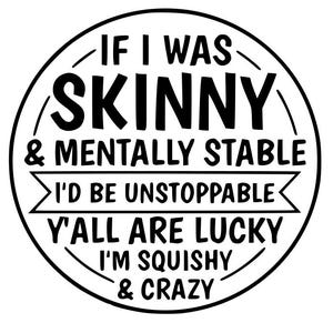DIGITAL DOWNLOAD -Instant- SVG Only - If I was Skinny/Mentally Stable I'd be unstoppable, Y'all are lucky I'm squishy/crazy, funny, friend