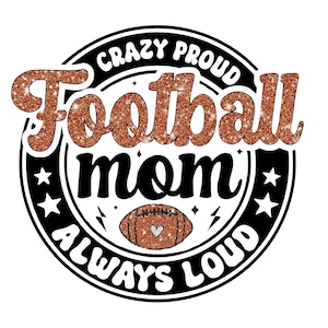 May include: A black and white circle with the text "Crazy Proud Football Mom Always Loud" in a white font. The word "Football" is in a glittery orange font. A glittery orange football with a white heart is in the center of the circle.