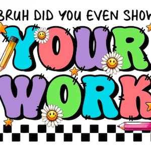 May include: A colorful graphic design with the text "BRUH DID YOU EVEN SHOW YOUR WORK" in a playful font. The design features a checkered pattern, stars, and flowers with smiley faces.