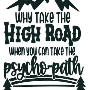 May include: A black and white graphic with the text "WHY TAKE THE HIGH ROAD WHEN YOU CAN TAKE THE psycho-path". The design includes a mountain range, stars, a crescent moon, a road, and trees.