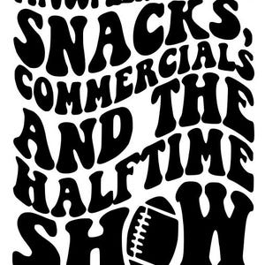 May include: Black and white graphic design with the text "I'M JUST HERE FOR THE SNACKS, COMMERCIALS AND THE HALFTIME SHOW" and an illustration of a football.