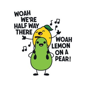 Könnte beinhalten: Eine humorvolle Illustration zeigt eine gelbe Zitrone auf einer grünen Birne, beide mit lächelnden Gesichtern und erhobenen Armen. Der Text lautet „Woah We're Half Way There“ und „Woah Lemon on a Pear!“. Noten schweben um die Figuren.