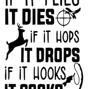May include: Black and white graphic design with the text "If it flies it dies, if it hops it drops, if it hooks it cooks".