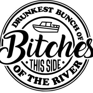 May include: Black and white circular graphic with the text "Drunkest Bunch of Bitches This Side of the River." A small boat graphic is in the center. The design is suitable for apparel or accessories.