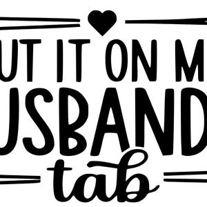 Könnte beinhalten: Schwarzweißgrafik mit einem Herzen und dem Text "PUT IT ON MY HUSBAND'S tab"