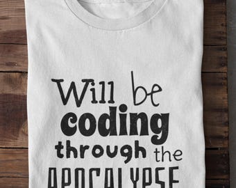 Will Be Coding Through the Apocalypse Shirt Coding Shirt Funny Tech T-Shirt Programmer Gift