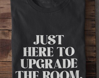 Confidence Shirt Cocky Humor T-Shirt Statement Gift Social Event Just Here To Upgrade The Room