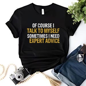 Funny T Shirt Men, Funny Gifts For Him, Cool T Shirt, Sarcastic Tshirt, Of Course I Talk To Myself Need Expert Advice RudeFunny Mens Shirt,
