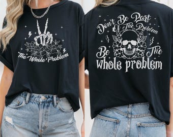 Don't Be Part of the Problem Be the Whole Problem Shirt, Funny Skeleton Tee, Sarcastic Skull Shirt, Humor Mom Tee, Edgy Graphic Tee