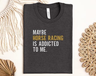 Funny Horse Racing T-Shirt, Maybe Horse Racing is Addicted to Me Tee, Horse Racing Gift, Gift for Horse Racing Fan, Equestrian T-Shirt