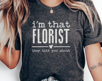 Im That Florist T-Shirt, Funny Florist Gift, Floral Designer Tee, Flower Shop Shirt, Gift for Florist, I'm That Florist They Told You About