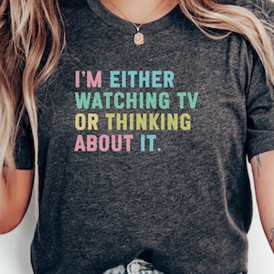 Funny TV Lover T-Shirt, Television Obsessed Tee, I Watch TV or Thinking About It Shirt, Binge Watching Gift, Sarcastic Quote Apparel