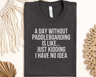 Funny Paddleboarding T-Shirt, A Day Without Paddleboarding Pun Tee, Stand Up Paddling Gift for Water Sports Lover