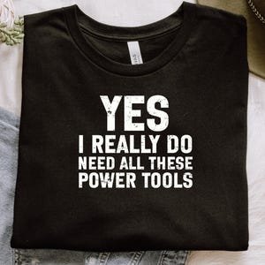Funny Work T-Shirt, Power Tools Enthusiast Shirt, Yes I Really Do Need All These Power Tools Tee, Gift for Handyman