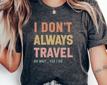 I Dont Always Travel Fun Travel Shirt Wanderlust TShirt Humorous Travel Quote TShirt Gift for Travelers Adventure Seeker Tee