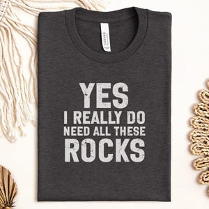 Yes I Really Do Need All These Rocks T-Shirt, Rock Collector Tee, Geology Lover Gift, Funny Rock Hound, Mineral Collecting T-Shirt