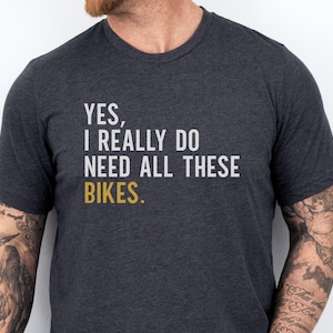 Yes I Need All These Bikes T-Shirt | Funny Cycling Enthusiast Tee | Bike Lover Gift for Cyclist | Mountain Biker Apparel