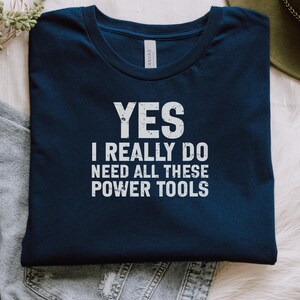 Funny Mechanic T-Shirt, Yes I Really Do Need All These Power Tools, Gift for Mechanics, Humorous Workshop Shirt