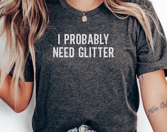 Ich brauche wahrscheinlich Glitzer-T-Shirts, lustiges Glitzer-T-Shirt, Geschenk für Liebhaber, sarkastisches Zitat, Glitzer-Süchtig-Shirt, trendige Humor-Oberteile