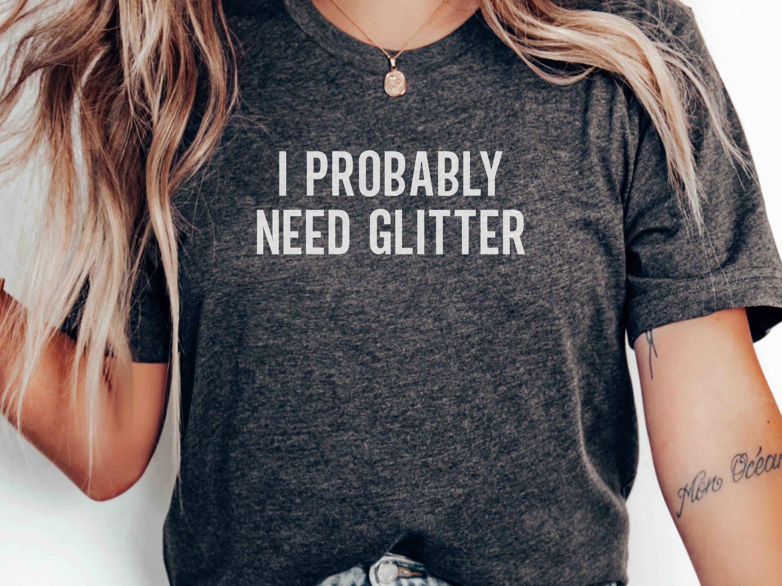 I Probably Need Glitter T-shirts, Funny Glitter Tee, Sparkle Lover