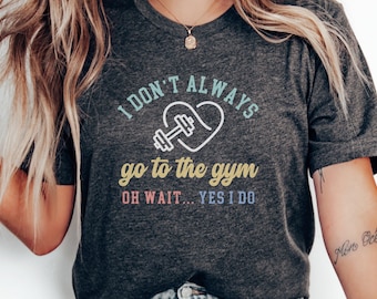 Funny Workout Shirt, I Don't Always Go to the Gym Oh Wait Yes I Do, Gym Lover Gift, Fitness Enthusiast Tee