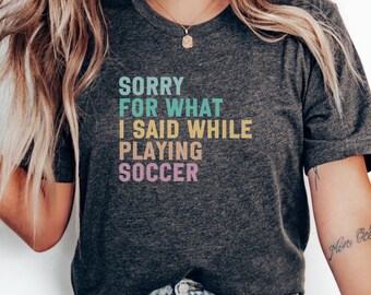 Funny Soccer T-Shirt, Sorry for What I Said, Soccer Fan Gift, Sports Humor Tee, Soccer Player Apparel, Novelty T Shirt