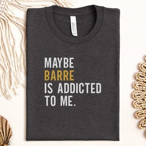 Maybe Barre is Addicted to Me T-Shirt, Fitness Shirt, Gym Shirt, Funny Workout Tee, Barre Lover Gift, Barre Addict Shirt, Pilates Tee