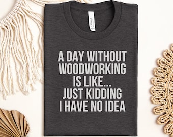 Funny Woodworking T-Shirt, A Day Without Woodworking Is Like Shirt, Carpenter Gift Idea for Men, Woodworker Joke Tee