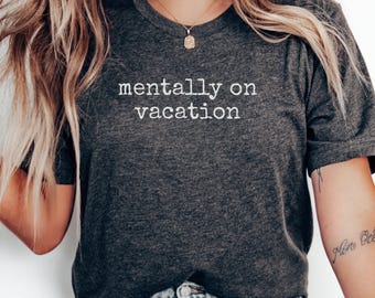 Mentally On Vacation T-Shirt, Funny Sarcastic Tee, Vacation Mode Shirt, Relaxing Tee, Holiday Shirt, Gift Idea, Summer Getaway Shirt