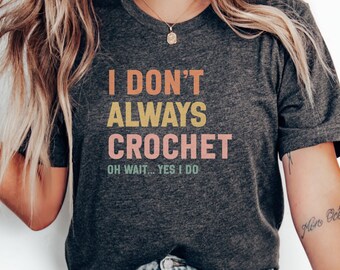 Funny Crochet T Shirt, I Dont Always Crochet Oh Wait Yes I Do, Gift for Crochet Lovers, Cute Crafting T Shirt, Yarn Lover Shirt