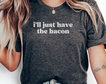 Funny Bacon Lover T Shirt, I'll Just Have The Bacon Tee, Foodie Apparel, Sarcastic Gift, Breakfast Humor T Shirt