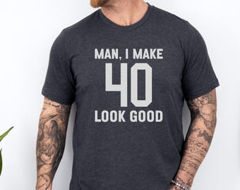 Man I Make 40 Look Good T-Shirt, 40th Birthday Shirt, Forty Birthday Gift, Funny Birthday Tee, Turning 40, Age Birthday Gift