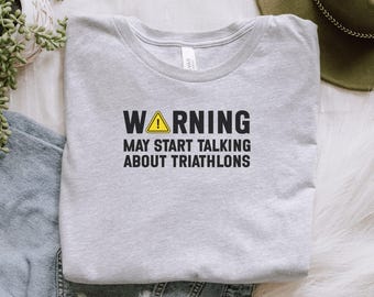 Funny Triathlon T-Shirt, Warning May Start Talking About Triathlons Tee, Humorous Triathlete Gift Shirt, Sports Enthusiast Apparel