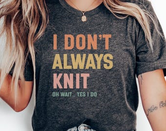 Funny Knitting T-Shirt, Humorous Knit Lover Tee, I Don't Always Knit Shirt, Oh Wait Yes I Do Tee, Knitters Gift, Cute Knit Shirt