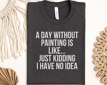 Funny Painter T-Shirt, Humorous Artist Life Gift, Painting Lover Tee, Creative Hobby Apparel for Art Enthusiasts & Teachers