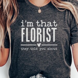 Im That Florist T-Shirt, Funny Florist Gift, Floral Designer Tee, Flower Shop Shirt, Gift for Florist, I&#39;m That Florist They Told You About