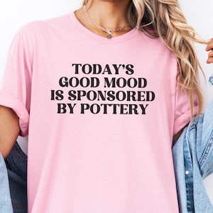 Pottery T-Shirt, Today's Good Mood Is Sponsored By Pottery Tee, Funny Potter Gift, Ceramic Artist Shirt, Clay Lover Top