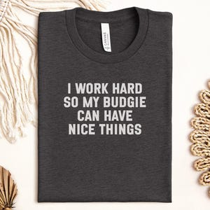 Budgie Lover T-Shirt, Funny Parrot Shirt, Bird Owner Gift, I Work Hard, Cute Budgie Tee, Pet Bird T Shirt, Bird Lover Present