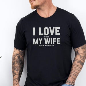 I Love It When My Wife Lets Me Watch Soccer Tee, Funny Husband T-Shirt, Soccer Fan Shirt, Gift for Him, Cool Soccer T-Shirt
