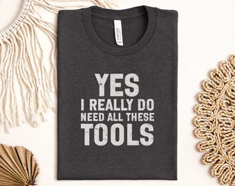 Yes I Need All These Tools T-Shirt, Funny Tool Lover Shirt, Handyman Gift Tee, Mechanic Apparel, Construction Worker Shirt, DIY Enthusiast