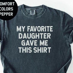 My Favorite Daughter gave me this Shirt, Funny gift for dad, Gift for dad, Father&#39;s Day gift, Gift for dad from Daughter Tee