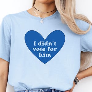 I Didn&#39;t Vote For Him Shirt, Have The Day You Voted For, I Voted for Her, I Voted for Kamala, Female Rage, Equality